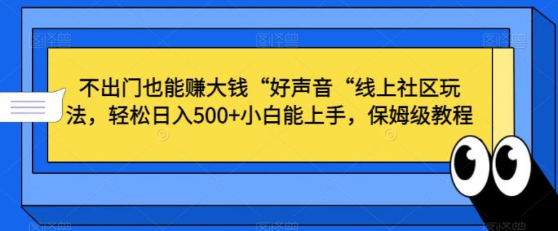 不出门也能赚大钱“好声音“线上社区玩法，轻松日入500+小白能上手，保姆级教程【揭秘】-秀人资源网