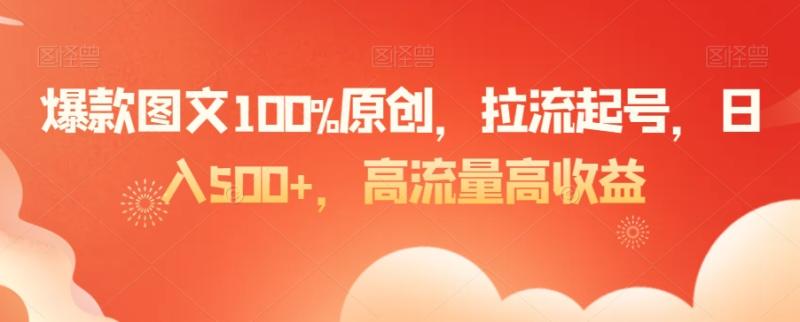 爆款图文100%原创，拉流起号，日入500+，高流量高收益【揭秘】-秀人资源网