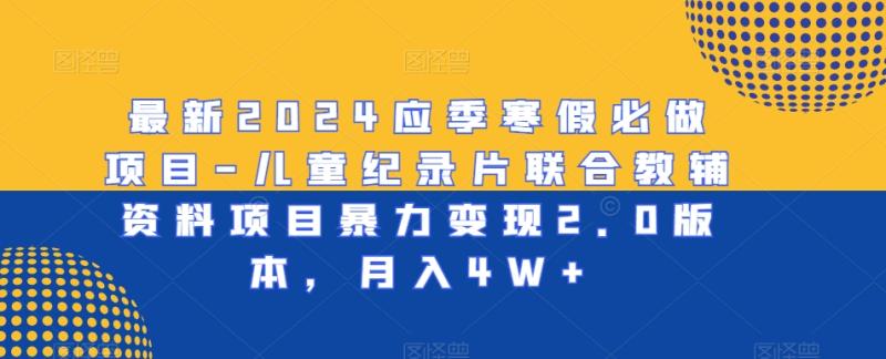 最新2024应季寒假必做项目-儿童纪录片联合教辅资料项目暴力变现2.0版本，月入4W+【揭秘】-秀人资源网