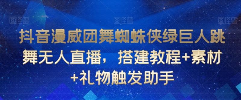 抖音漫威团舞蜘蛛侠绿巨人跳舞无人直播，搭建教程+素材+礼物触发助手-秀人资源网