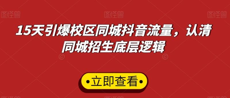 15天引爆校区同城抖音流量，认清同城招生底层逻辑-整合资源网