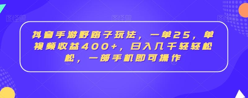 抖音手游野路子玩法，一单25，单视频收益400+，日入几千轻轻松松，一部手机即可操作【揭秘】-秀人资源网