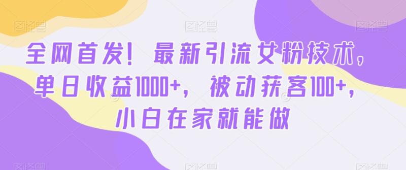 全网首发！最新引流女粉技术，单日收益1000+，被动获客100+，小白在家就能做【揭秘】-秀人资源网