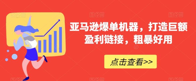 亚马逊爆单机器，打造巨额盈利链接，粗暴好用-秀人资源网