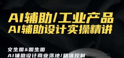 AI辅助/工业产品，AI辅助设计实操精讲-秀人资源网
