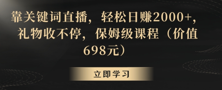 靠关键词直播，轻松日赚2000+，礼物收不停，保姆级课程（价值698元）【揭秘】-整合资源网