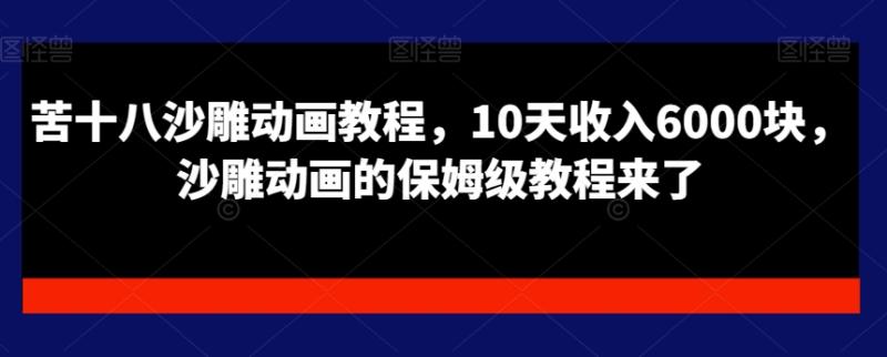 苦十八沙雕动画教程，10天收入6000块，沙雕动画的保姆级教程来了-秀人资源网