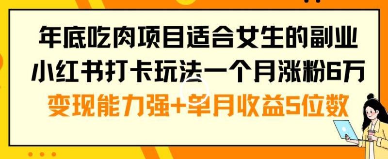 年底吃肉项目适合女生的副业小红书打卡玩法一个月涨粉6万+变现能力强+单月收益5位数【揭秘】-秀人资源网