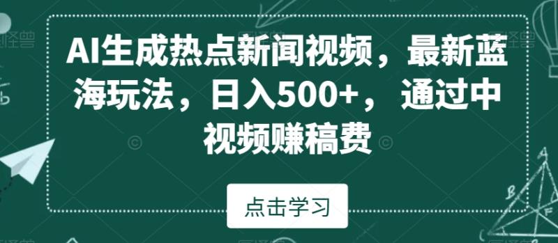 AI生成热点新闻视频，最新蓝海玩法，日入500+，通过中视频赚稿费【揭秘】-秀人资源网