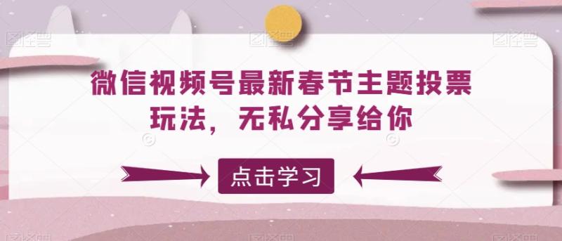 微信视频号最新春节主题投票玩法，无私分享给你【揭秘】-整合资源网
