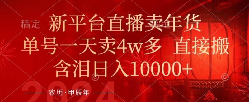 年末红利来了，新平台直播卖年货，单号一天卖4w多，话术场景直接搬，含泪日入1w+【揭秘】-秀人资源网