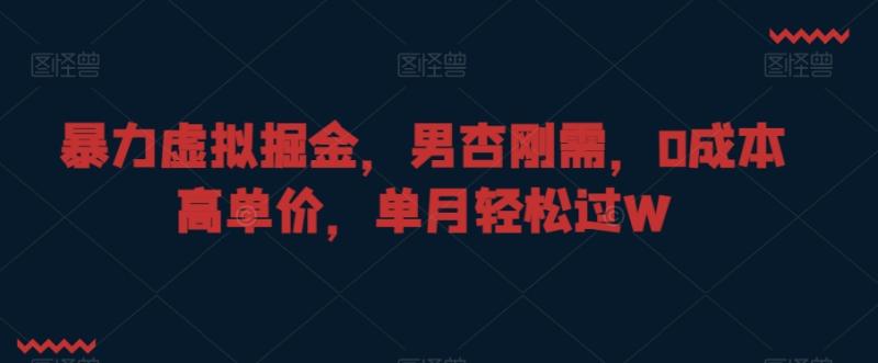 暴力虚拟掘金，男杏刚需，0成本高单价，单月轻松过W【揭秘】-秀人资源网