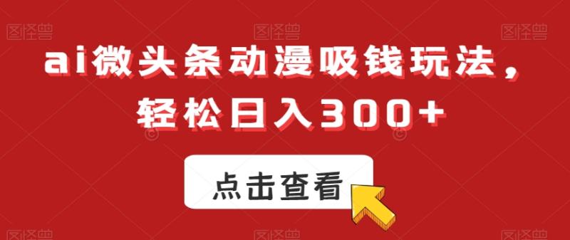 ai微头条动漫吸钱玩法，轻松日入300+【揭秘】-秀人资源网