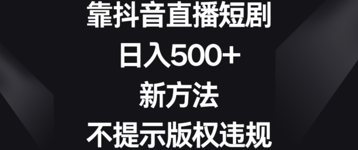 靠抖音直播短剧，日入500+，新方法、不提示版权违规【揭秘】-秀人资源网