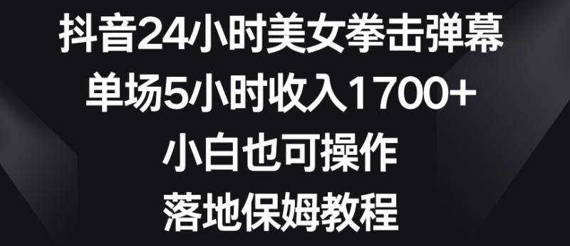 抖音24小时美女拳击弹幕，单场5小时收入1700+，小白也可操作，落地保姆教程【揭秘】-秀人资源网