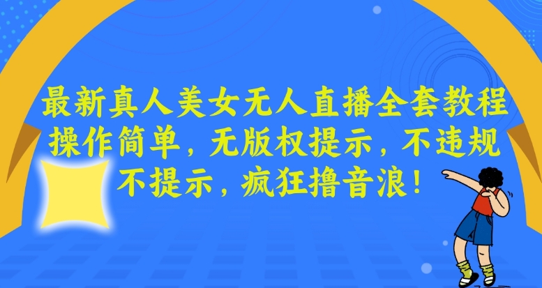 最新真人美女无人直播全套教程，操作简单，无版权提示，不违规，不提示，疯狂撸音浪【揭秘】-整合资源网