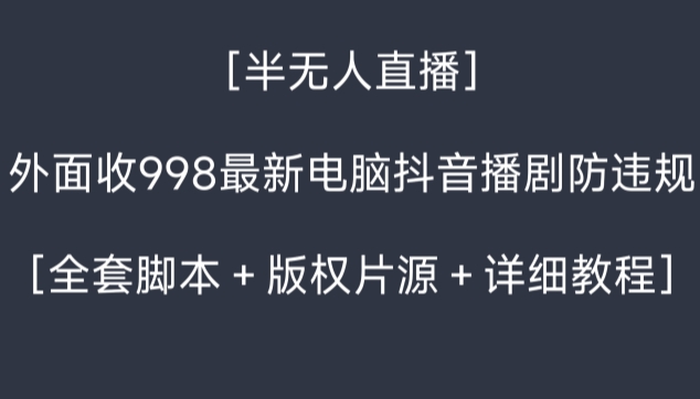 外面收998最新半无人直播电脑抖音播剧防违规【全套脚本＋版权片源＋详细教程】-秀人资源网