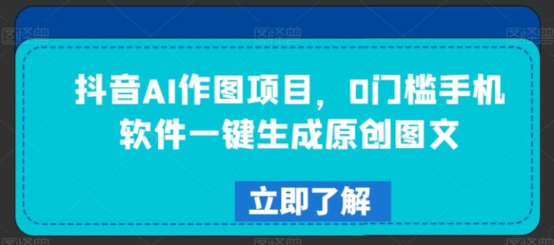 抖音AI作图项目，0门槛手机软件一键生成原创图文【揭秘】-秀人资源网