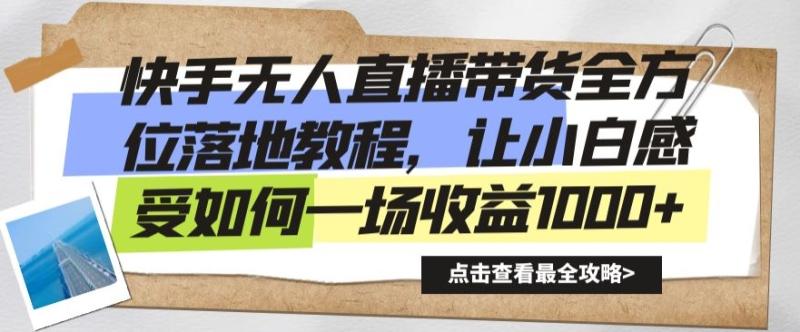 快手无人直播带货全方位落地教程，让小白感受如何一场收益1000+【揭秘】-整合资源网