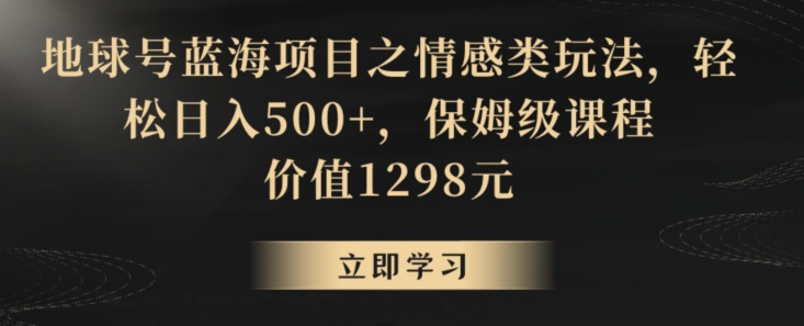 地球号蓝海项目之情感类玩法，轻松日入500+，保姆级课程【揭秘】-秀人资源网