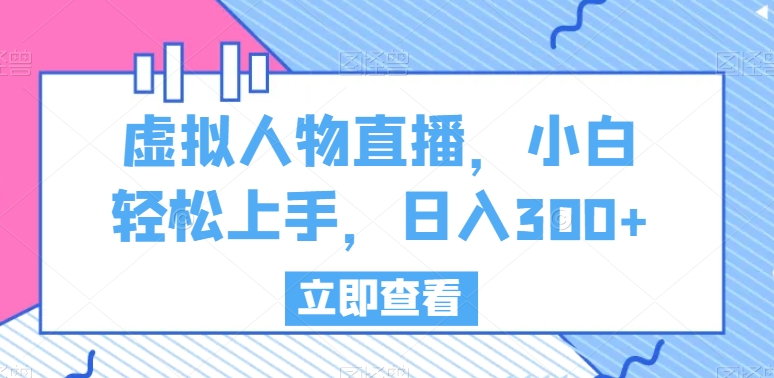 虚拟人物直播，小白轻松上手，日入300+【揭秘】-秀人资源网