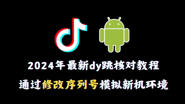 2024年最新抖音跳核对教程，通过修改序列号模拟新机环境【揭秘】-秀人资源网