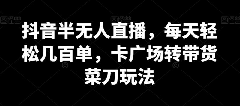 抖音半无人直播，每天轻松几百单，卡广场转带货菜刀玩法【揭秘】-秀人资源网
