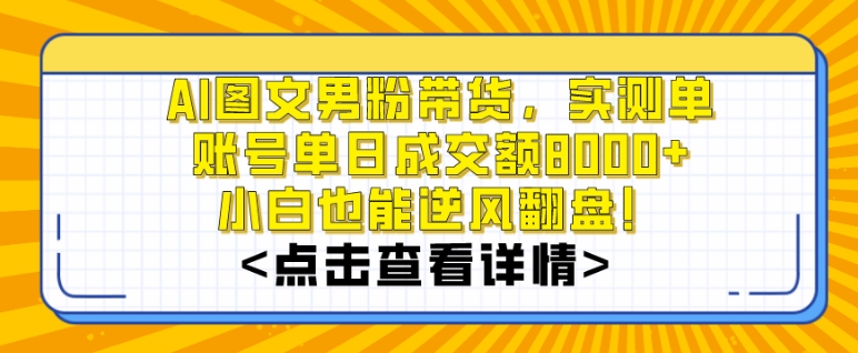 AI图文男粉带货，实测单账号单天成交额8000+，最关键是操作简单，小白看了也能上手【揭秘】-秀人资源网