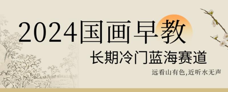 2024国画早教，长期冷门蓝海赛道【揭秘】-整合资源网