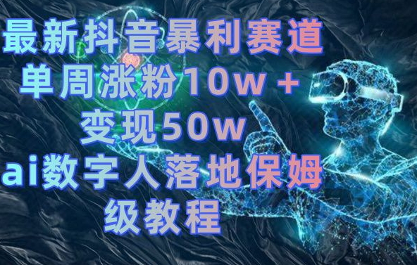 最新抖音暴利赛道，单周涨粉10w＋变现50w的ai数字人落地保姆级教程【揭秘】-秀人资源网