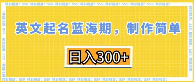 英文起名蓝海期，制作简单，日入300+【揭秘】-秀人资源网