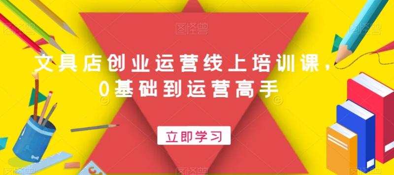 文具店创业运营线上培训课，0基础到运营高手-整合资源网