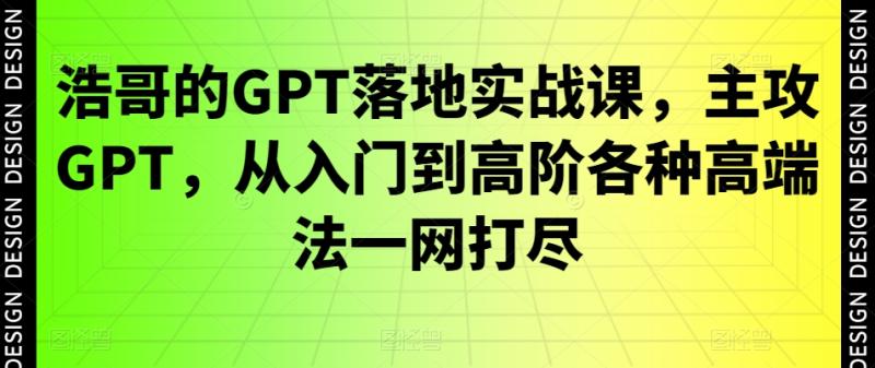 浩哥的GPT落地实战课，主攻GPT，从入门到高阶各种高端法一网打尽-秀人资源网