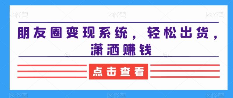 朋友圈变现系统，轻松出货，潇洒赚钱-秀人资源网