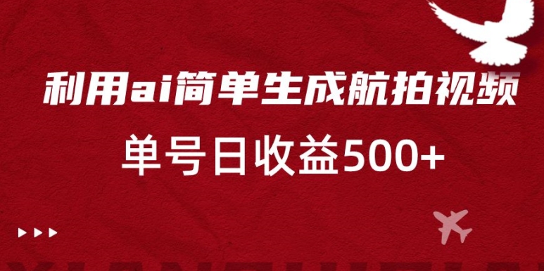 利用ai简单复制粘贴，生成航拍视频，单号日收益500+【揭秘】-整合资源网