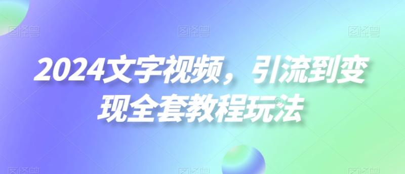 2024文字视频，引流到变现全套教程玩法【揭秘】-秀人资源网