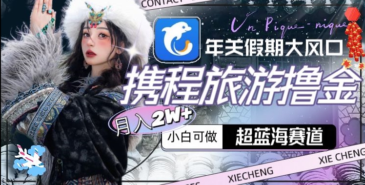 年关假期大风口，携程旅游撸金，超蓝海赛道,月入2w+【揭秘】-秀人资源网