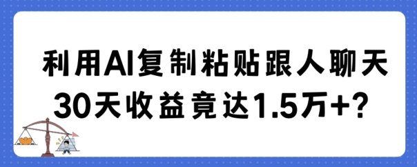 利用AI复制粘贴跟人聊天30天收益竟达1.5万+【揭秘】-秀人资源网