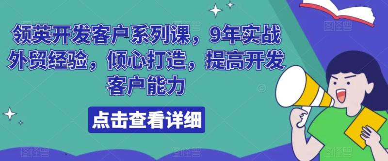 领英开发客户系列课，9年实战外贸经验，倾心打造，提高开发客户能力-秀人资源网