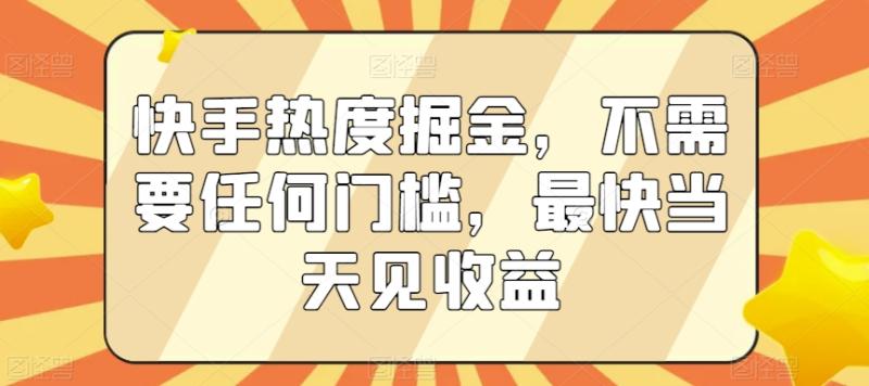 快手热度掘金，不需要任何门槛，最快当天见收益【揭秘】-整合资源网