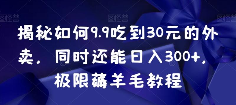 揭秘如何9.9吃到30元的外卖，同时还能日入300+，极限薅羊毛教程-秀人资源网