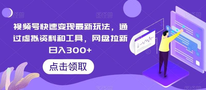 视频号快速变现最新玩法，通过虚拟资料和工具，网盘拉新日入300+【揭秘】-秀人资源网