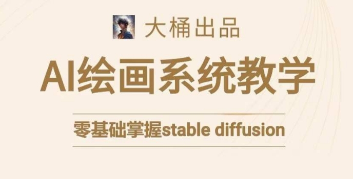大桶的stable diffusion系统课程，零基础系统性学习AI绘画，小白也能轻松上手-秀人资源网