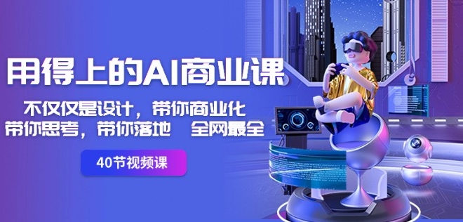 用得上的AI商业课：不仅仅是设计，带你商业化-带你思考-带你落地-全网最全-秀人资源网