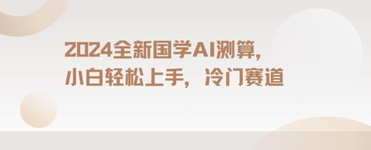 2024国学AI测算，小白轻松上手，长期蓝海项目【揭秘】-秀人资源网