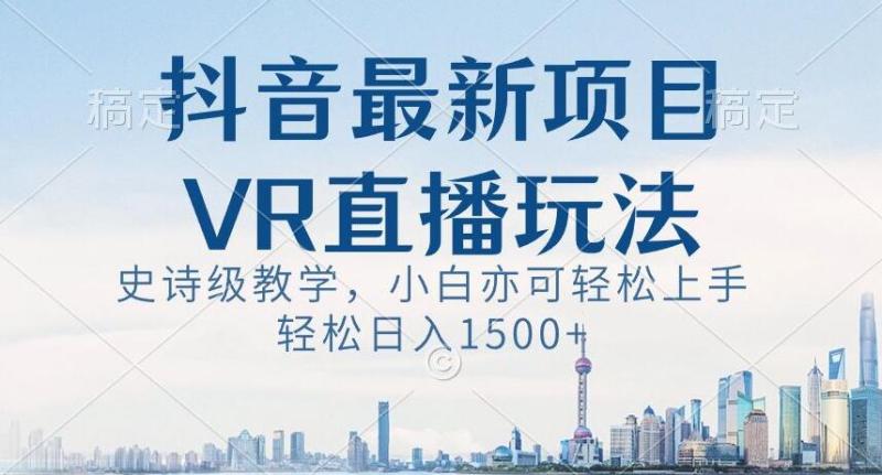 抖音最新VR直播玩法，史诗级教学，小白也可轻松上手轻松日入1500+【揭秘】-秀人资源网