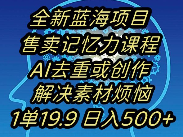 蓝海项目记忆力提升，AI去重，一单19.9日入500+【揭秘】-秀人资源网