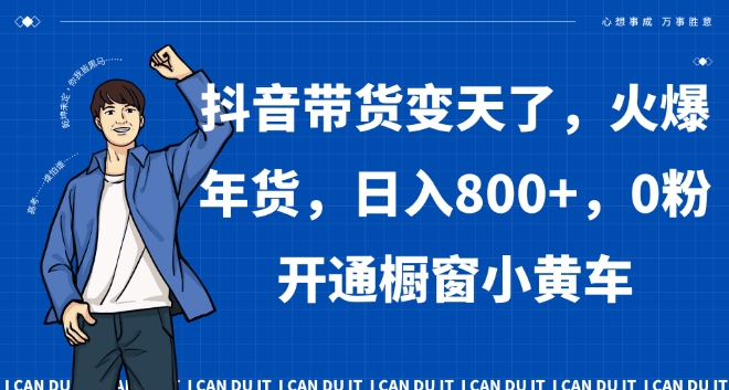 抖音带货变天了，火爆年货，日入800+，0粉开通橱窗小黄车【揭秘】-秀人资源网