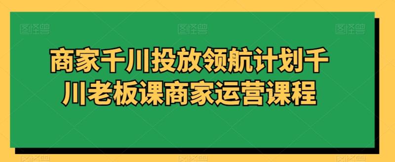 商家千川投放领航计划千川老板课商家运营课程-秀人资源网