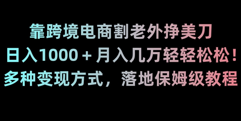靠跨境电商割老外挣美刀，日入1000＋月入几万轻轻松松！多种变现方式，落地保姆级教程【揭秘】-秀人资源网